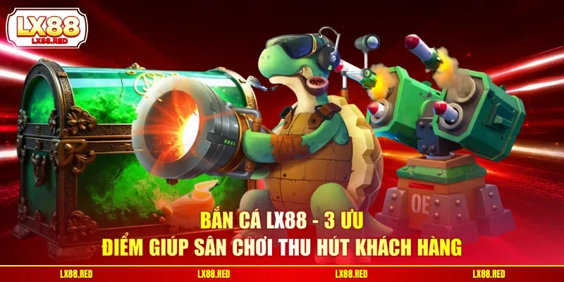 Bắn Cá LX88 - 3 Ưu Điểm Giúp Sân Chơi Thu Hút Khách Hàng - luckyharbor