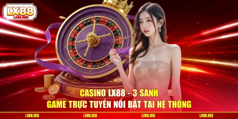 Casino LX88 - 3 Sảnh Game Trực Tuyến Nổi Bật Tại Hệ Thống - luckyharbor