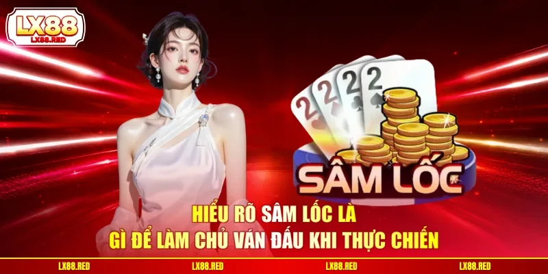 Sâm Lốc Là Gì? Luật Chơi Game Và Mẹo Thắng Chuẩn Xác - luckyharbor