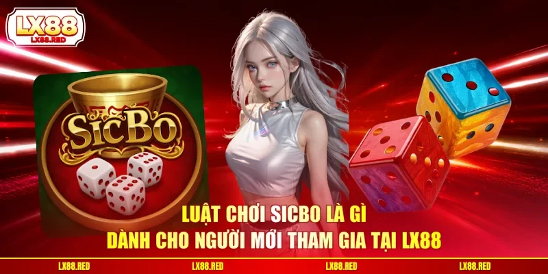 Sicbo Là Gì - Luật Chơi Và Cách Cược Dễ Hiểu Tại LX88 - luckyharbor